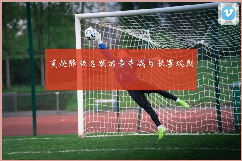 英超降级名额的争夺战与联赛规则