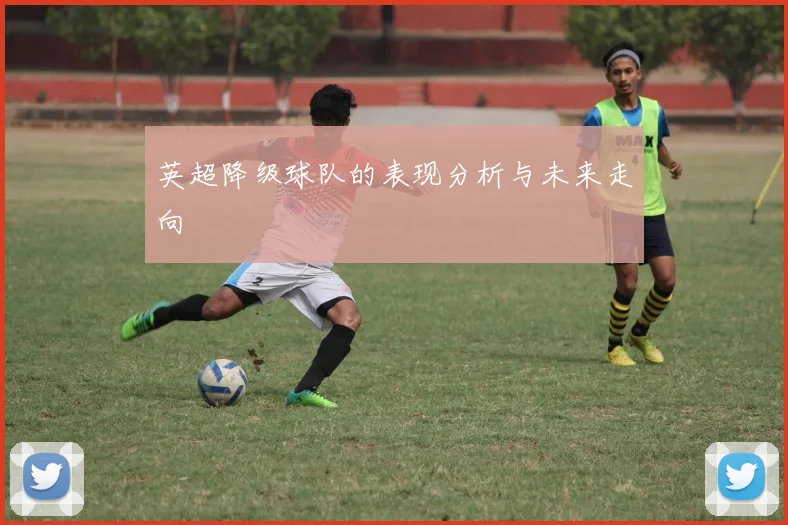 英超降级球队的表现分析与未来走向