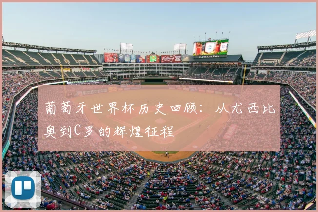 葡萄牙世界杯历史回顾:从尤西比奥到C罗的辉煌征程