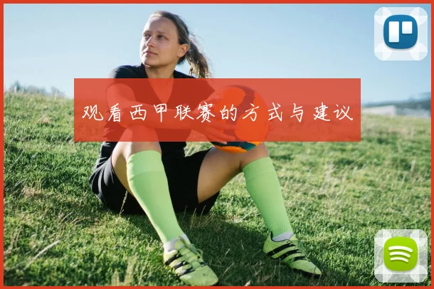 观看西甲联赛的方式与建议