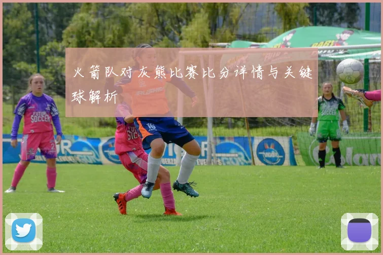 火箭队对灰熊比赛比分详情与关键球解析