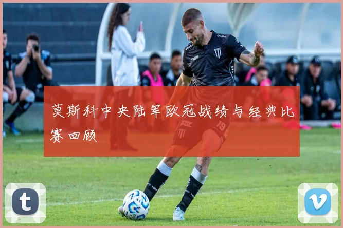 莫斯科中央陆军欧冠战绩与经典比赛回顾